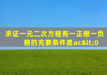 求证一元二次方程有一正根一负根的充要条件是ac<0